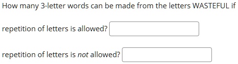 How many 3-letter words can be made from the letters WASTEFUL if
repetition of letters is allowed?
repetition of letters is not allowed?