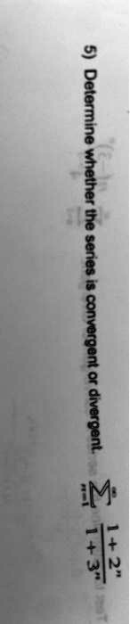 5) Determine whether the series is convergent or divergent.

∑n=1^∞(1+2^n)/(1+3^n)