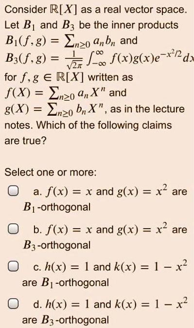 Solved Consider R X As A Real Vector Space Let B1 And Bz Be The Inner Products Bx F G Enzo Gnbn And Bs F G 7z J F X G X E d For F G A Rix Written As F X Solved Consider R X As A Real Vector Space Let B1 And Bz Be The Inner Products Bx F G Enzo Gnbn And Bs F G 7z J F X G X E d For F G A Rix Written As F X