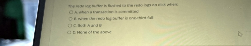 the redo log buffer is flushed to the redo logs on disk when a when a ...