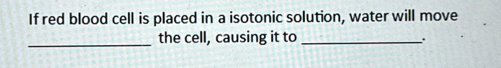 SOLVED: If red blood cell is placed in a isotonic solution, water will ...