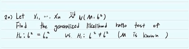 Let X1, ..., Xn iid   N(mu, sigma^2)
Find the generalized likelihood ratio test of
H0: sigma^2 = sigma0^2 vs. H1: sigma^2 != sigma0^2 (mu is known)