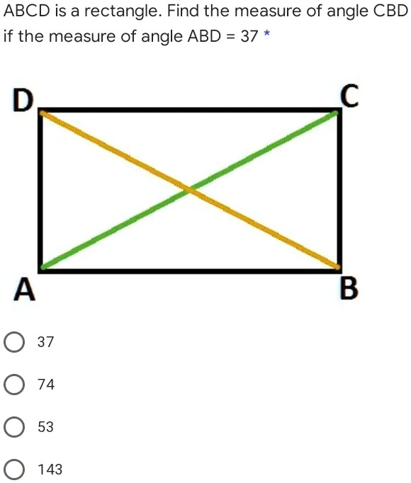 ABCD is a rectangle. Find the measure of angle CBD if the measure of angle ABD = 37 *
D C
A B
37
74
53
143