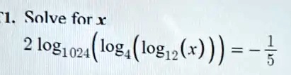 1. Solve for x
2log1024(log4(log12(x))) = -(1)/(5)