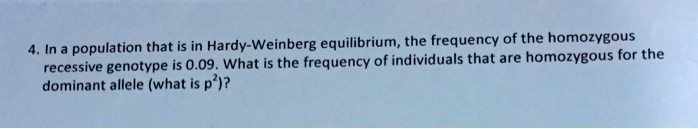 4. In a population that is in Hardy-Weinberg equilibrium, the frequency of the homozygous recessive genotype is 0.09. What is the frequency of individuals that are homozygous for the dominant allele (what is p²)?