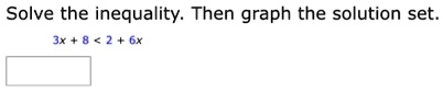 Solve the inequality. Then graph the solution set.
3x + 8 < 2 + 6x