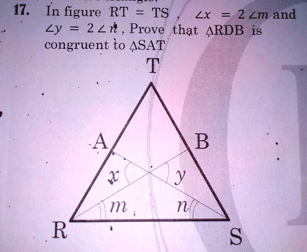 17. In figure RT = TS , ?x = 2 ?m and ?y = 2 ?n, Prove that ?RDB is congruent to ?SAT