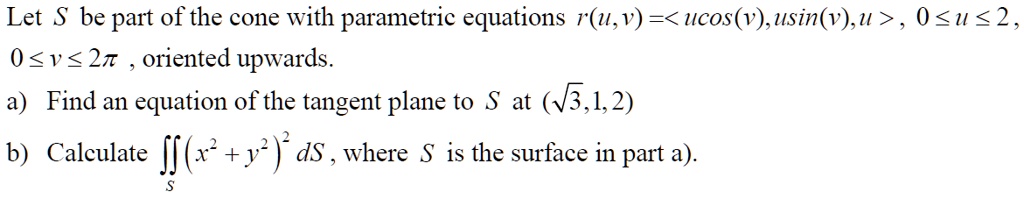 SOLVED: Let S be part of the cone with parametric equations r(u,v) = , 0