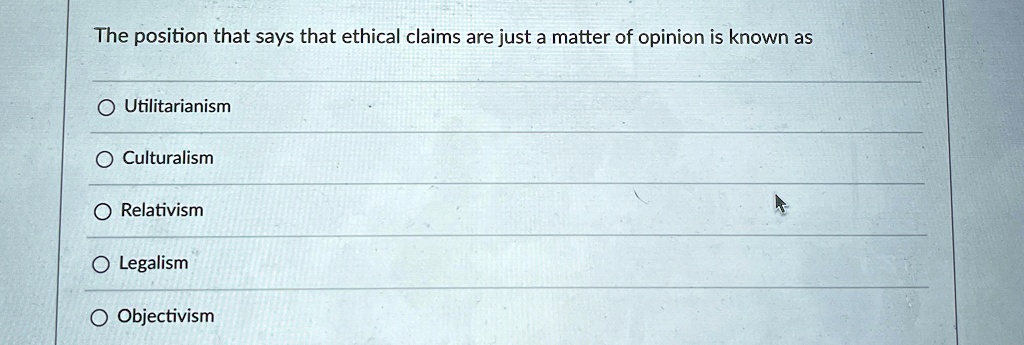 The position that says that ethical claims are just a matter of opinion is known as
Utilitarianism
Culturalism
Relativism
Legalism
Objectivism