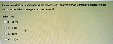 approximately how much higher is the rda for iron for a vegetarian woman of childbearing age compared with her nonvegetarian counterpart select one a 200 b 33 c 80 d 150 47964
