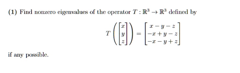 (1) Find nonzero eigenvalues of the operator T: ℝ^3 →ℝ^3 defined by
< p m a t r i x >
 = 
    < b m a t r i x >
if any possible.