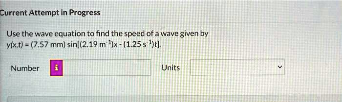 Current Attempt in Progress
Use the wave equation to find the speed of a wave given by
y(x,t) = (7.57 mm) sin[(2.19 m?¹)x - (1.25 s?¹)t].