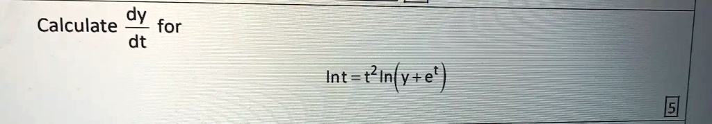 Calculate (dy)/(dt) for
ln t = t^2 ln(y + e^t)