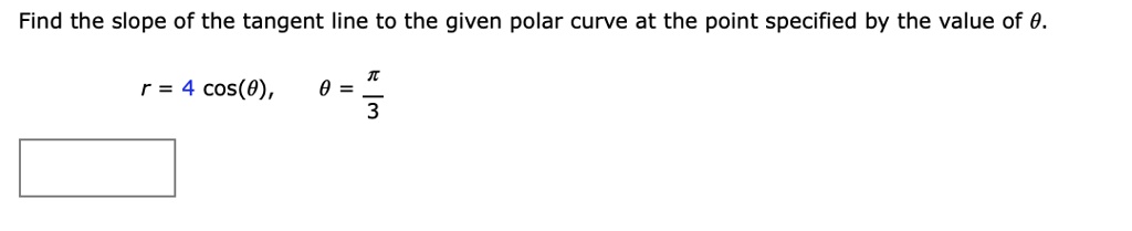Find the slope of the tangent line to the given polar curve at the point specified by the value of θ.
r = 4 cos(θ), θ = (π)/(3)