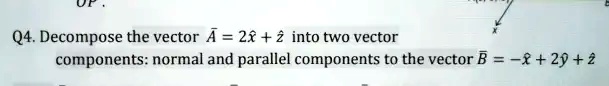Q4. Decompose the vector A⃗ = 2x̂ + ẑ into two vector components ...