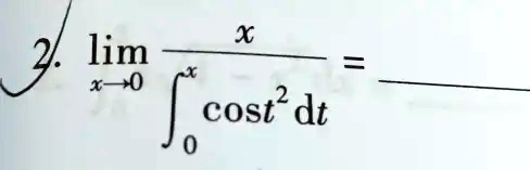 2. limx → 0(x)/(∫0^xcos t^2 dt) =