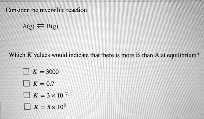 SOLVED: Consider the reversible reaction A(g) B(g) Which K values would ...