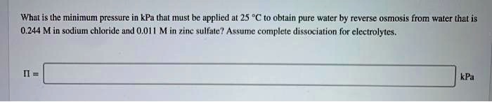 SOLVED: What is the minimum pressure in kPa that must be applied at 25 ...