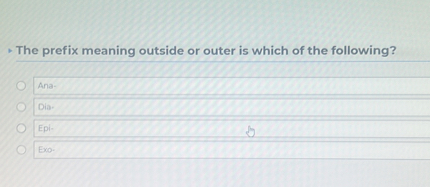 The prefix meaning outside or outer is which of the following?
Ana-
Dia-
Epi-
Exo.