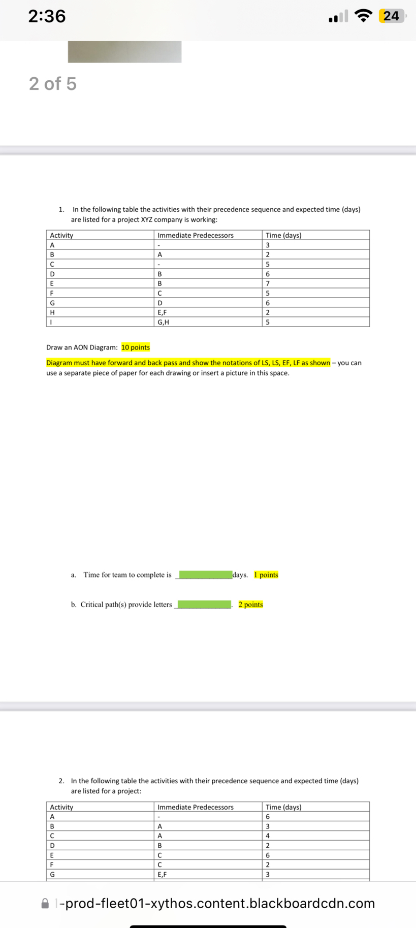1. In the following table the activities with their precedence sequence and expected time (days) are listed for a project XYZ company is working:

Activity | Immediate Predecessors | Time (days)
— | — | —
A | - | 3
B | A | 2
C | - | 5
D | B | 6
E | B | 7
F | C | 5
G | D | 6
H | E,F | 2
I | G,H | 5

Draw an AON Diagram: 10 points
Diagram must have forward and back pass and show the notations of LS, LS, EF, LF as shown – you can use a separate piece of paper for each drawing or insert a picture in this space.

a. Time for team to complete is  days. 1 points
b. Critical path(s) provide letters . 2 points

2. In the following table the activities with their precedence sequence and expected time (days) are listed for a project:

Activity | Immediate Predecessors | Time (days)
— | — | —
A | - | 6
B | A | 3
C | A | 4
D | B | 2
E | C | 6
F | C | 2
G | E,F | 3