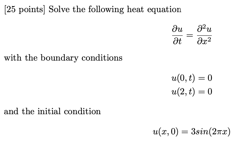 Solve the following heat equation
?u/?t = ?²u/?x²
with the boundary conditions
u(0, t) = 0
u(2, t) = 0
and the initial condition
u(x, 0) = 3sin(2?x)