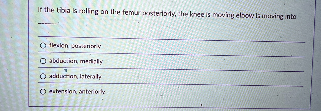 if the tibia is rolling on the femur posteriorly the knee is moving ...