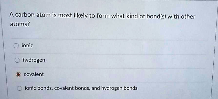 SOLVED A Carbon Atom Is Most Likely To Form What Kind Of Bond S With   864fad85c9bb4542a920f18f64f7b9da 