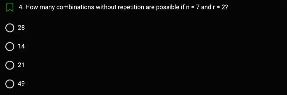 4. How many combinations without repetition are possible if n = 7 and r = 2?
28
14
21
49