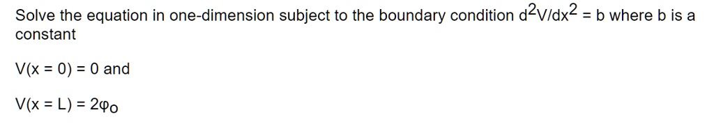 Solve the equation in one-dimension subject to the boundary condition d^2V/dx^2 = b where b is a constant
V(x = 0) = 0 and
V(x = L) = 2ϕ0