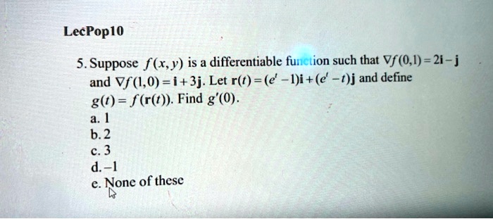 Solved Lecpoplo 5 Suppose F X Y Is A Differentiable Function Such That Vf 0 1 2i J And Vf 1 0 I 3j Let R T I I E T J And Define G F R T Find