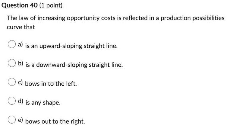 SOLVED: Question 40(1 point) The law of increasing opportunity costs is ...