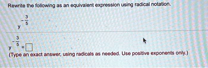 Rewrite the following as an equivalent expression using radical notation.

y^-3/5

y^-3/5 = 
(Type an exact answer, using radicals as needed. Use positive exponents only.)