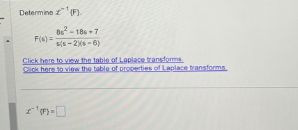 Determine ( mathscrL^-1F ).
[
F(s)=frac8 s^2-18 s+7s(s-2)(s-6)
]

Click here to view the table of Laplace transforms.
Click here to view the table of properties of Laplace transforms.
[
mathscrL^-1F=square
]