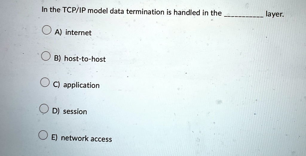 in the tcpip model data termination is handled in the  layer a internet b host to host c application d session e network access 92622