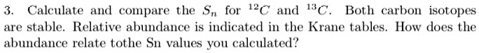 3. Calculate and compare the Sn for ^12C and ^13C. Both carbon isotopes are stable. Relative abundance is indicated in the Krane tables. How does the abundance relate to the Sn values you calculated?