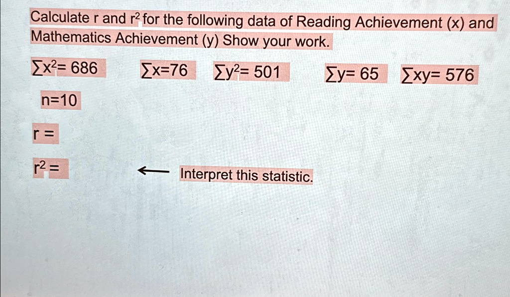 calculate r and r2 for the following data of reading achievement x and mathematics achievement y show your work sum x2686sum x76sum y2501sum y65sum xy576 n10 r r2 interpret this statistic ca 53911