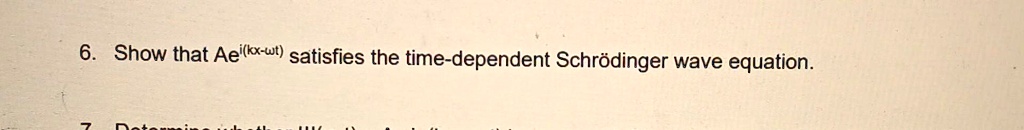 6. Show that Ae^i(kx-wt) satisfies the time-dependent Schrödinger wave equation.
