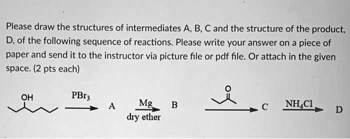 SOLVED: Please draw the structures of intermediates A, B, C, and the ...