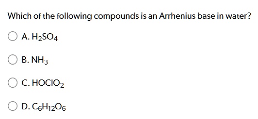Solved:which Ofthe Following Compounds Is An Arrhenius Base In Water? A.  Hzso4 C.hocio2 D. Ceh1Zo6 Nh3 Solved:which Ofthe Following Compounds Is An Arrhenius Base In Water? A.  Hzso4 C.hocio2 D. Ceh1Zo6 Nh3
