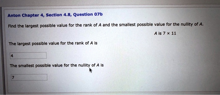 Find the largest possible value for the rank of A and the smallest possible value for the nullity of A.
A is 7 × 11
The largest possible value for the rank of A is
4
The smallest possible value for the nullity of A is
7