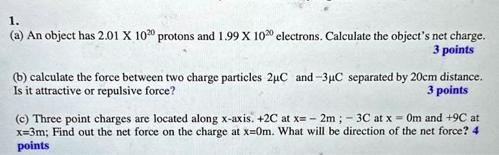 SOLVED: Texts: 1. (a) An object has 2.01 x 10^20 protons and 1.99 x 10 ...