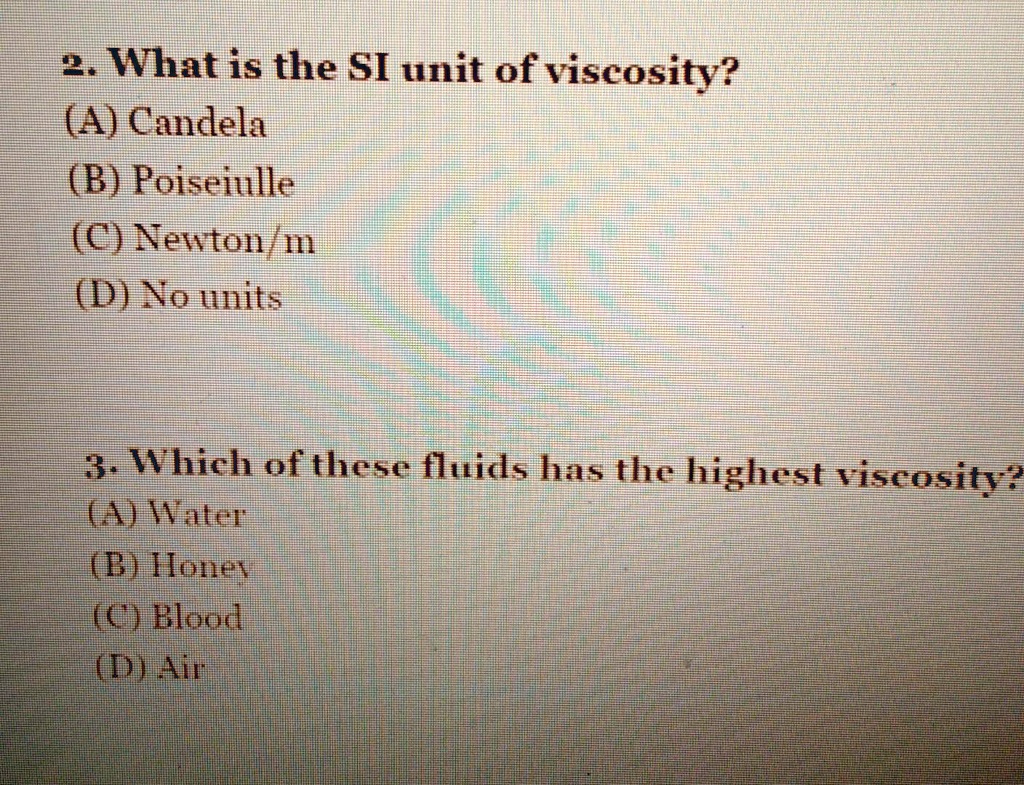 SOLVED: 2.What the SI unit of viscosity? (A) Candela (B)Poiseiulle (C) Newton/m D) No units 3.Which of these fluids has the highest viscosity (A)Water (C)Blood (DAi