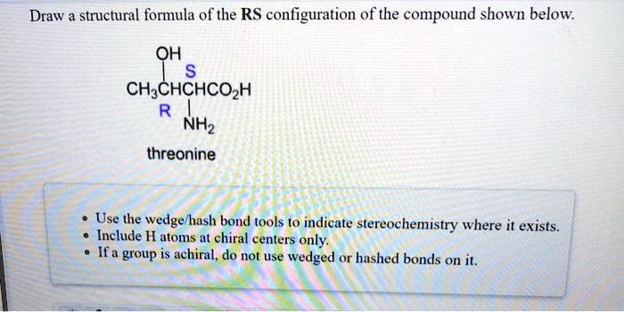 draw a structural formula of the rs configuration of the compound shown below oh chchchcoh nhz threonine use tlie wedge yhash bond tools to indicate stereochemistry where it exists include h 12073