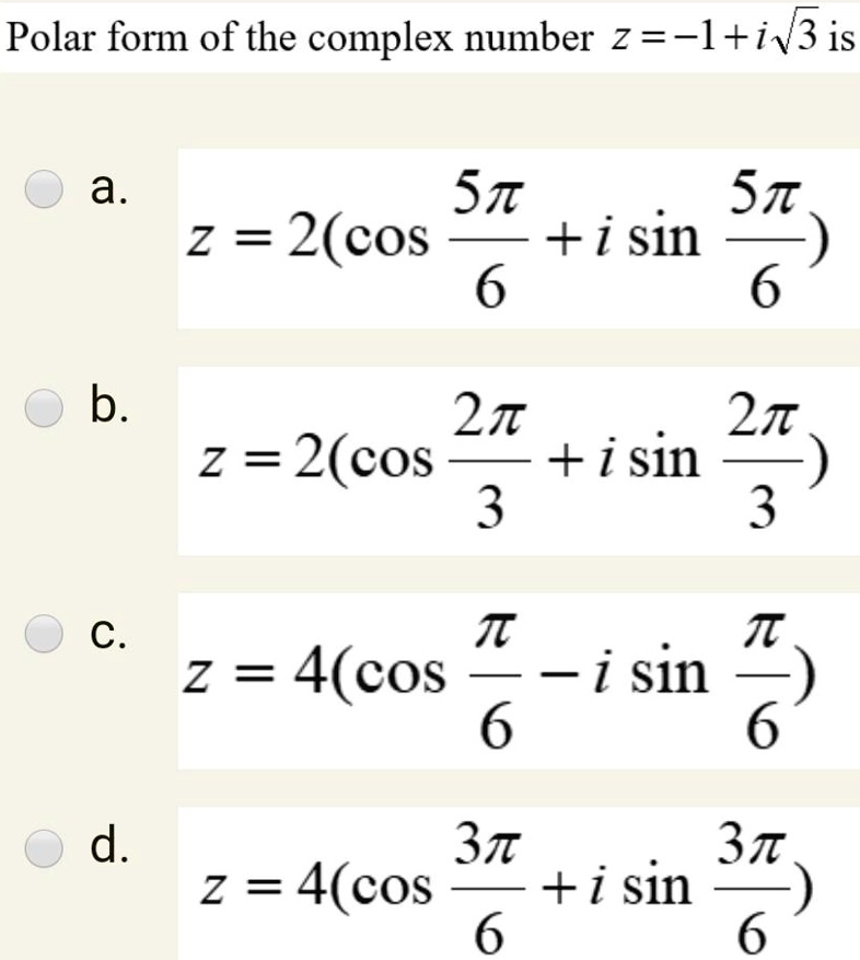 Polar form of the complex number z = -1 + i?3 is
a. z = 2(cos 5?/6 + i sin 5?/6)
b. z = 2(cos 2?/3 + i sin 2?/3)
c. z = 4(cos ?/6 - i sin ?/6)
d. z = 4(cos 3?/6 + i sin 3?/6)