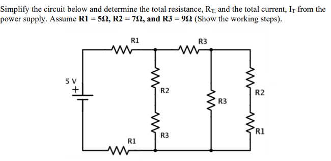 Simplify the circuit below and determine the total resistance, RT, and the total current, IT from the power supply. Assume R1 = 5?, R2 = 7?, and R3 = 9? (Show the working steps).