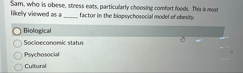 sam who is obese stress eats particularly choosing comfort foods this is most likely viewed as a  factor in the biopsychosocial model of obesity biological socioeconomic status psychos 66907