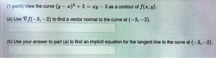 Solved Point View The Curve Y 2 2 2 Ty 3 As A Contour Of F A Y I A Use Vf 3 2 To Find A Vector Normal To The Curve At 3 2 B Use