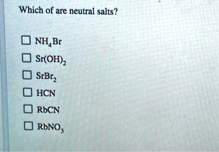 which of are neutral salts nhbr sroh2 srbrz hcn rbcn rbno 42883