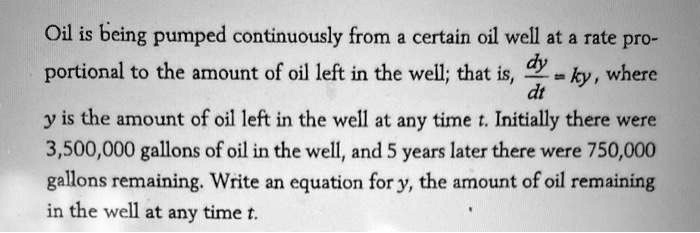 Oil is being pumped continuously from a certain oil well at a rate proportional to the amount of oil left in the well; that is, dy/dt = ky, where y is the amount of oil left in the well at any time t. Initially there were 3,500,000 gallons of oil in the well, and 5 years later there were 750,000 gallons remaining. Write an equation for y, the amount of oil remaining in the well at any time t.