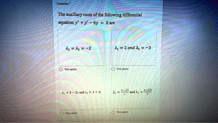The auxiliary roots of the following differential equation y” + y' - 6y = 0 are
?? = ?? = -2
?? = 2 and ?? = -3
?? = 1 - 2i and ?? = 1 + 2i
?? = (3 - ?29)/2 and ?? = (3 + ?29)/2